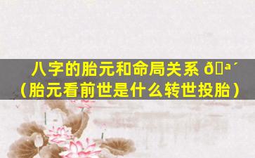 八字的胎元和命局关系 🪴 （胎元看前世是什么转世投胎）